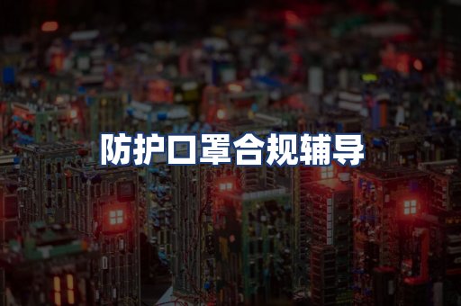防护口罩合规辅导